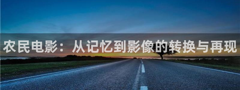 老司机午夜在线影院：农民电影：从记忆到影像的转换与再现