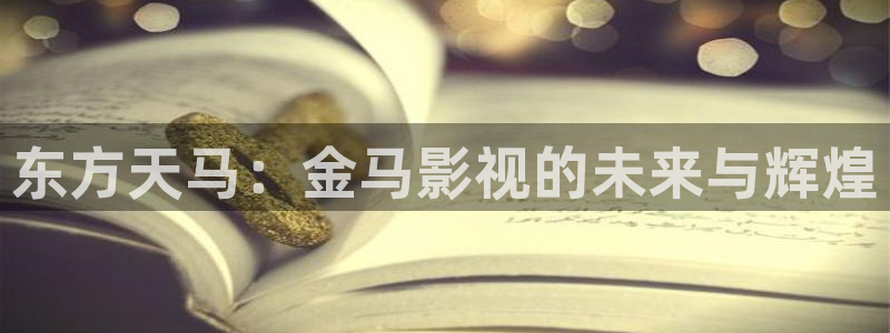 久久午夜私人影院：东方天马：金马影视的未来与辉煌