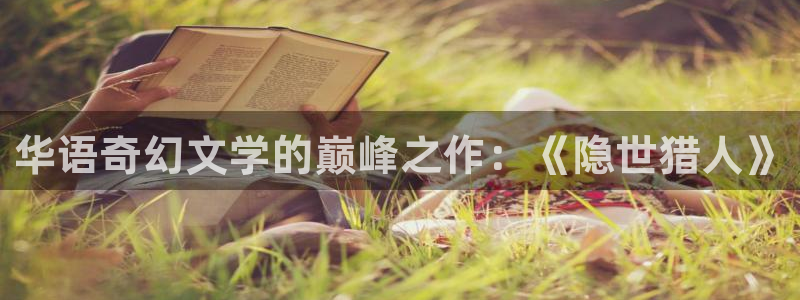 午夜影院体验区在线观看：华语奇幻文学的巅峰之作：《隐世猎人》
