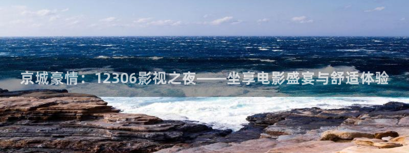 神马午夜影视：京城豪情：12306影视之夜——坐享电影盛宴与舒适体验