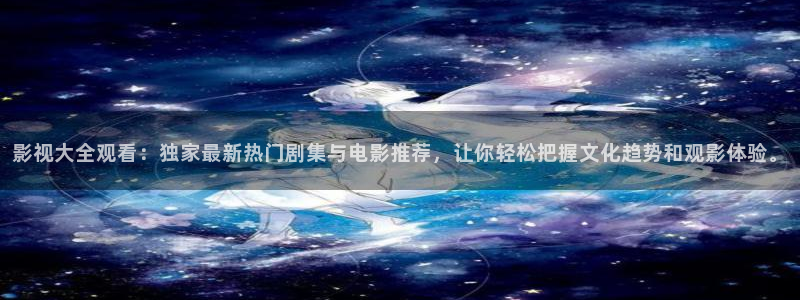午夜影院网站入口：影视大全观看：独家最新热门剧集与电影推荐，让你轻松把握文化趋势和观影体验。